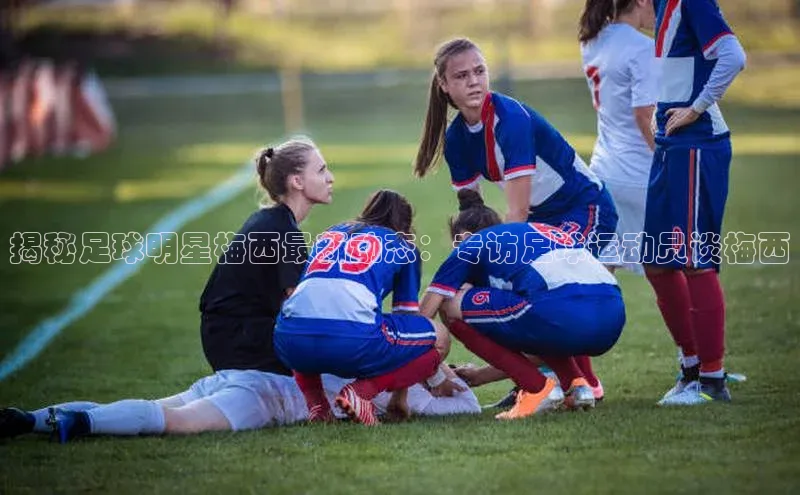 星空app官网登录百度集团揭秘足球明星梅西最新动态：专访足球运动员谈梅西