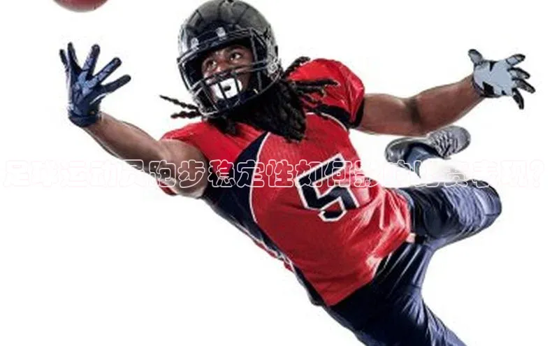 星空综合(中国)官方网站58同城足球运动员跑步稳定性如何影响比赛表现？