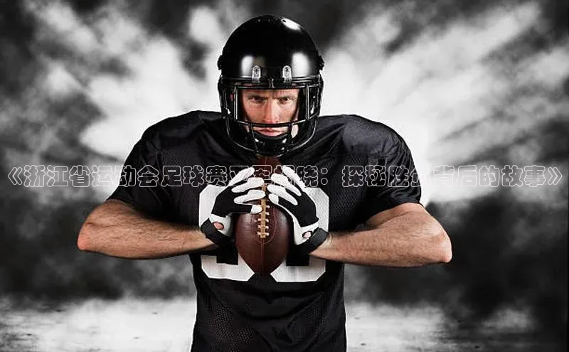 星空体育在线登录入口汉得信息《浙江省运动会足球赛亚军揭晓：探秘胜负背后的故事》