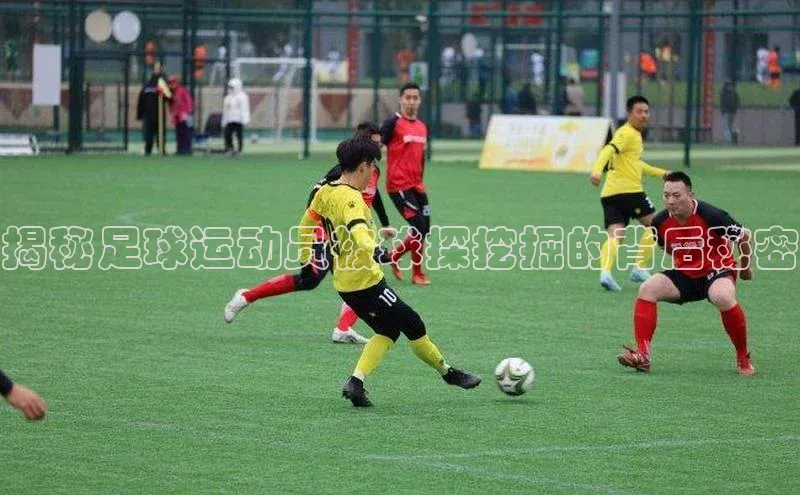 星空体育平台官网入口宇信科技揭秘足球运动员被球探挖掘的背后秘密