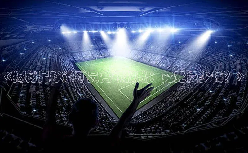 星空体育官方网站百度Apollo《揭秘足球运动员高额报酬：究竟多少钱？》