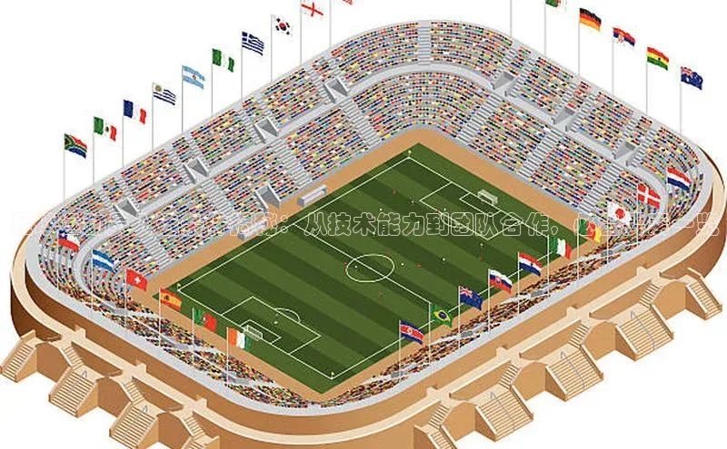 星空综合(中国)官方网站百度网盘足球运动员入选条件揭秘：从技术能力到团队合作，必备要素一览