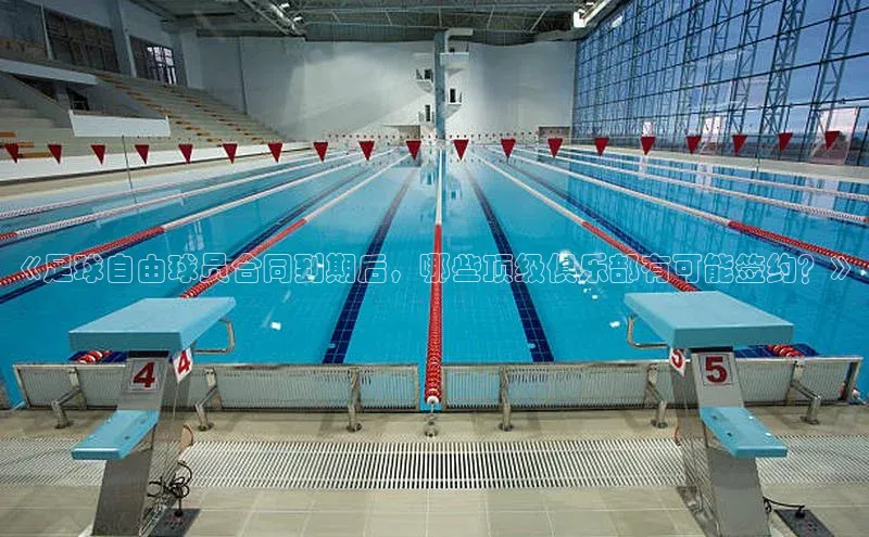 星空体育综合中国官网蓝色光标《足球自由球员合同到期后，哪些顶级俱乐部有可能签约？》