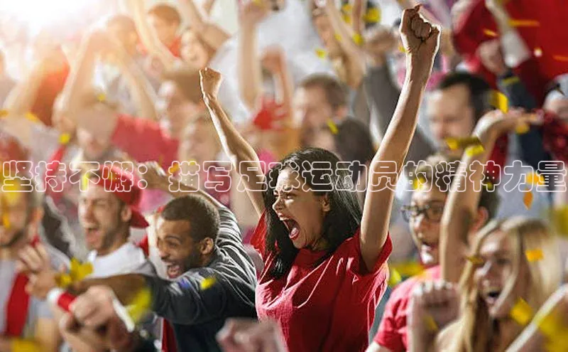 星空网页版在线登录入口美团坚持不懈：描写足球运动员的精神力量