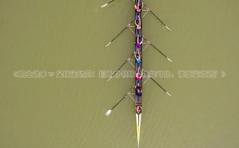 星空综合体育APP下载百度智能云《职业选手 vs 足球运动员：擅长的领域和技能对比，谁更受欢迎？》