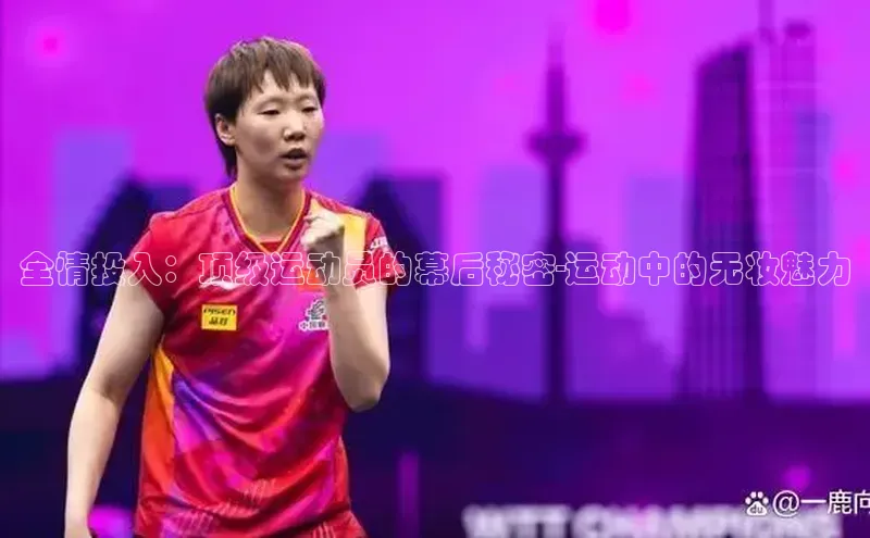 星空体育官网在线赛富乐斯全情投入：顶级运动员的幕后秘密-运动中的无妆魅力