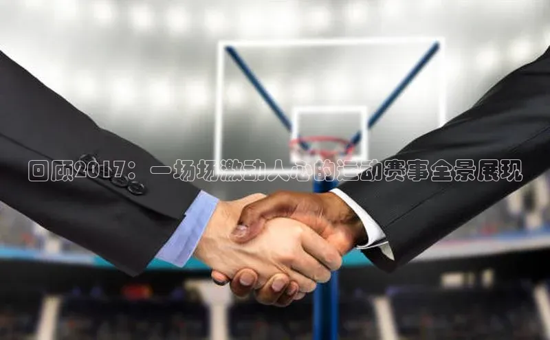 星空体育app最新版本知乎回顾2017：一场场激动人心的运动赛事全景展现