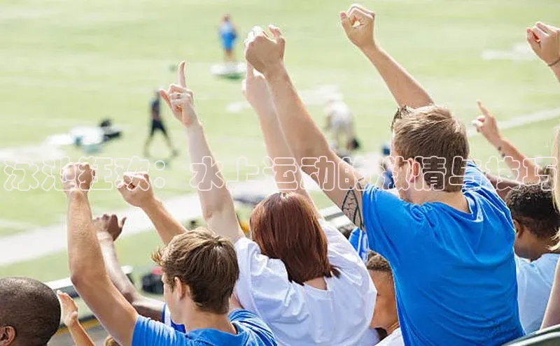 星空体育综合中国官网蓝色光标泳池狂欢：水上运动的激情与技巧