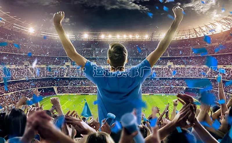 星空·体育综合APP下载官网滴滴出行激发激情与创新：运动赛事广告策划策略探讨