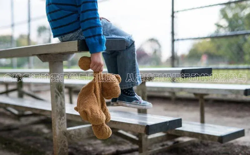 星空·体育中国官方网哇咔哇咔文化全球各运动赛事参与者概览：从足球到极限运动的热烈参与