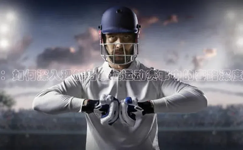 ：如何深入理解与掌握运动赛事中的套路深度