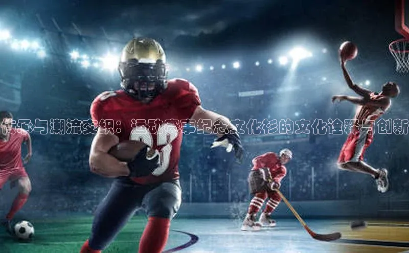 传承与潮流交织：运动赛事纪念文化衫的文化诠释与创新