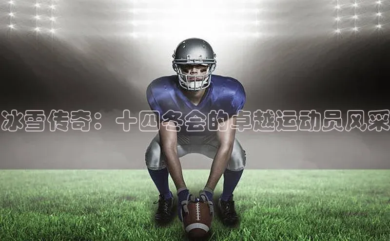 冰雪传奇：十四冬会的卓越运动员风采