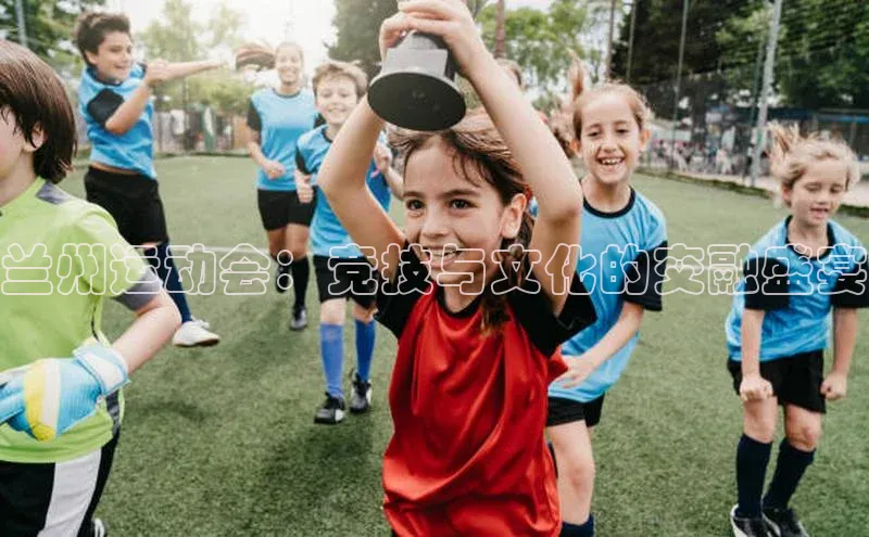 兰州运动会：竞技与文化的交融盛宴