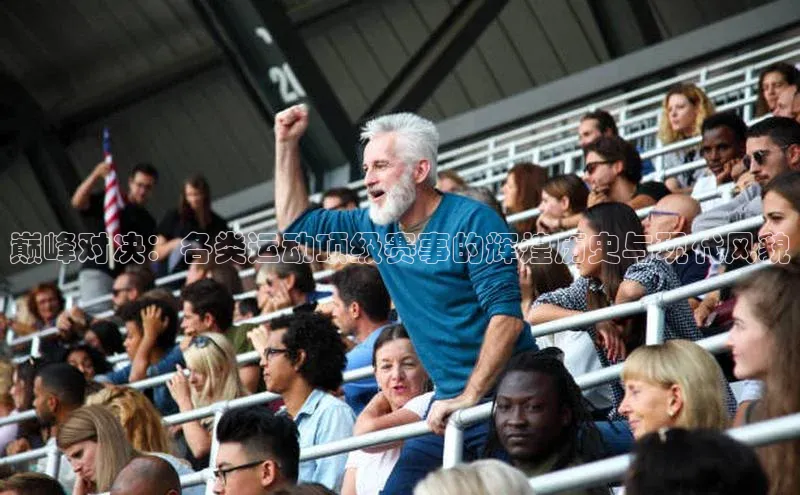 巅峰对决：各类运动顶级赛事的辉煌历史与现代风貌