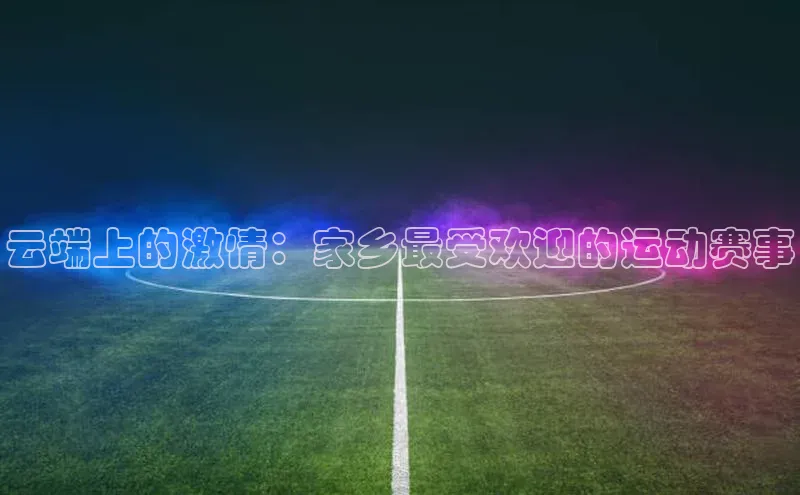 云端上的激情：家乡最受欢迎的运动赛事
