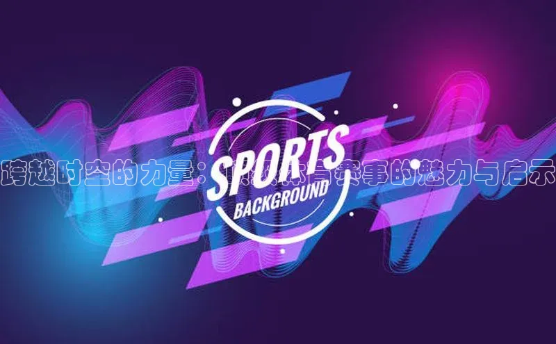 跨越时空的力量：顶级体育赛事的魅力与启示
