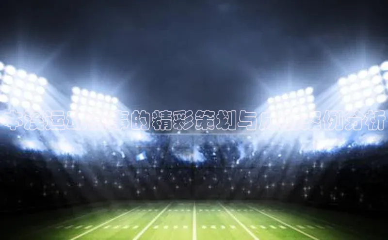 本溪运动赛事的精彩策划与成功案例分析