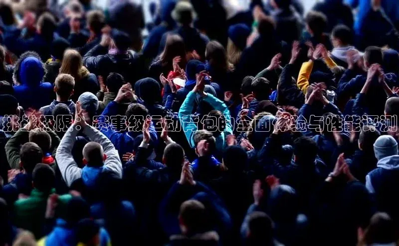 挑战极限：赛事级运动背包的全面体验与性能评测