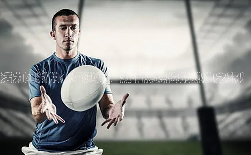 活力四射的赛事邀请：激情点燃你的热血之旅！