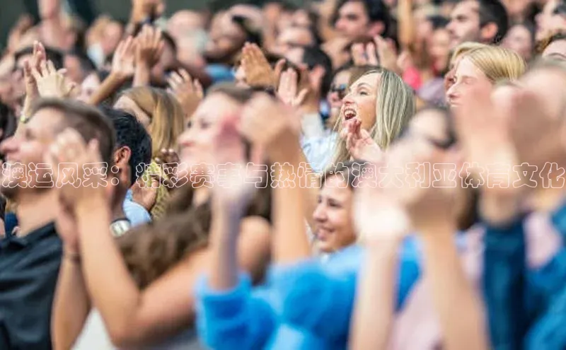 澳运风采：精彩赛事与热情的澳大利亚体育文化