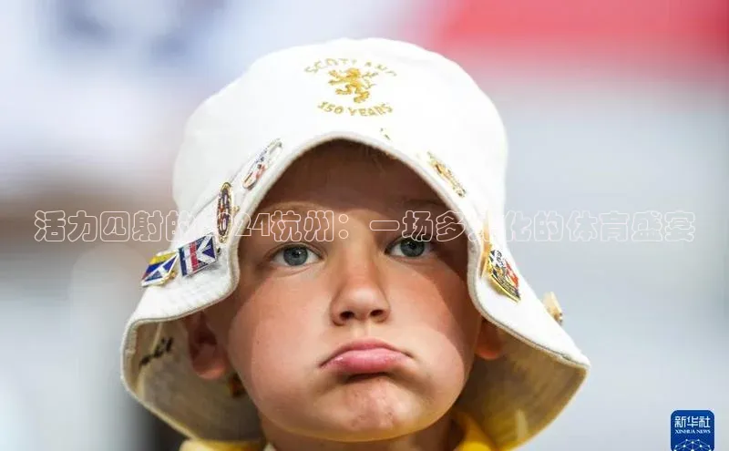 活力四射的2024杭州：一场多元化的体育盛宴