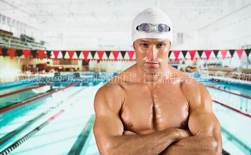 世界顶级运动赛事的价值：最新排名与趋势分析