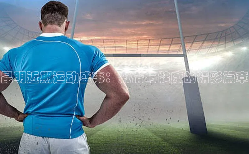 昆明近期运动盛事：激情与健康的精彩篇章