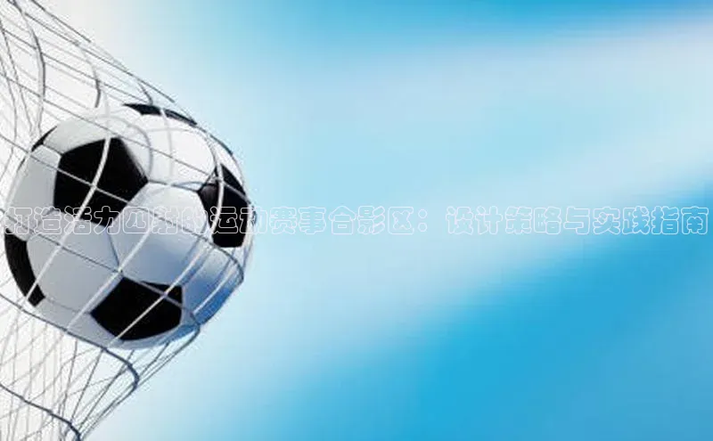 打造活力四射的运动赛事合影区：设计策略与实践指南