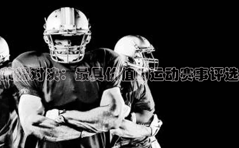 荣耀对决：最具价值的运动赛事评选