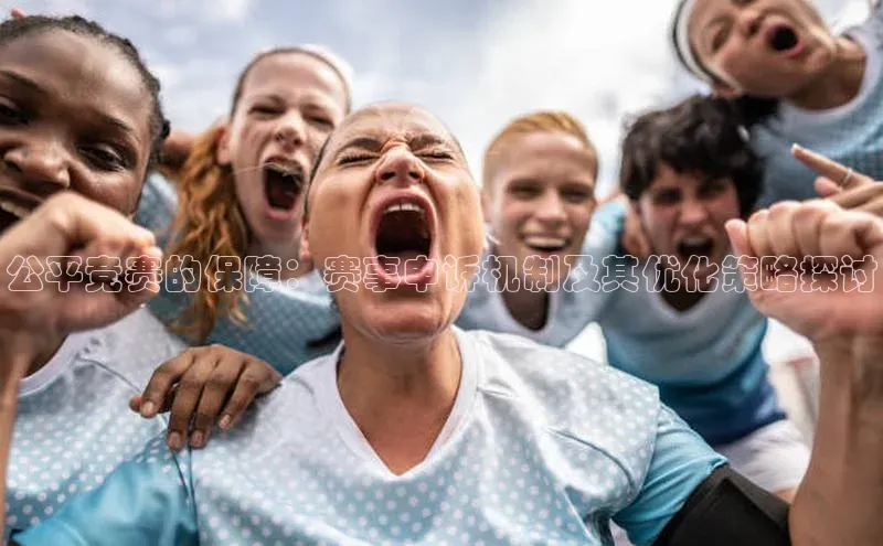 公平竞赛的保障：赛事申诉机制及其优化策略探讨