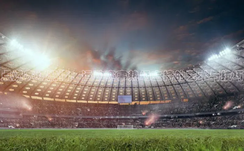 点燃赛场激情：运动赛事热场主持的艺术与技巧
