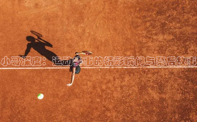 小哥深度：运动赛事的精彩瞬间与幕后故事