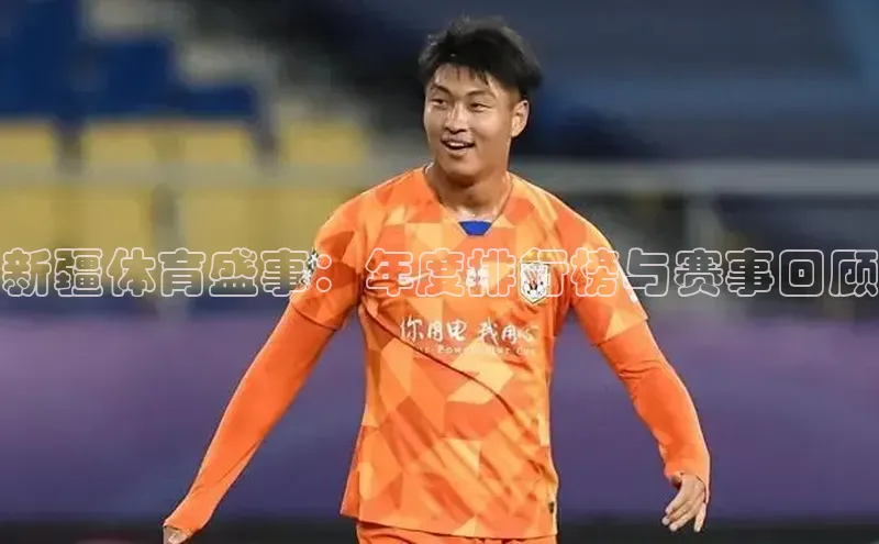 新疆体育盛事：年度排行榜与赛事回顾