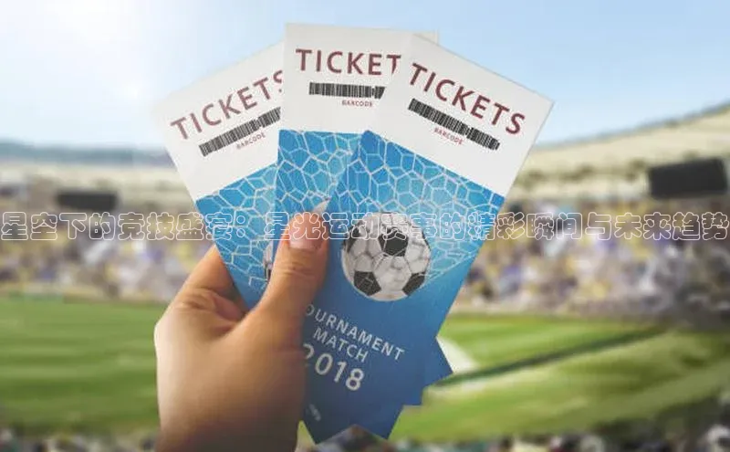 星空下的竞技盛宴：星光运动赛事的精彩瞬间与未来趋势