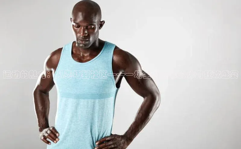 运动的魅力：从赛场到社区——一场全城共享的体育狂欢盛宴