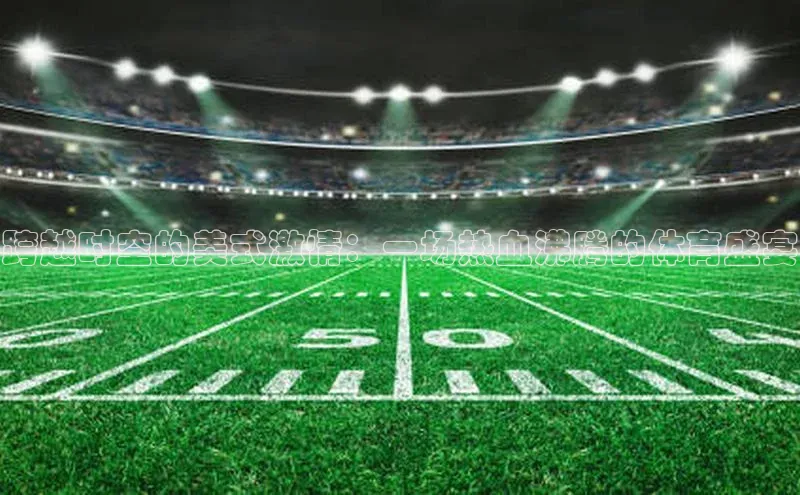 跨越时空的美式激情：一场热血沸腾的体育盛宴