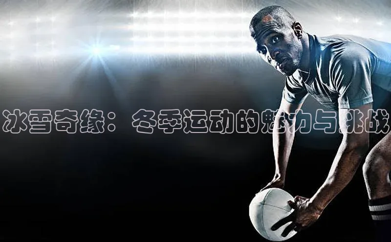 冰雪奇缘：冬季运动的魅力与挑战