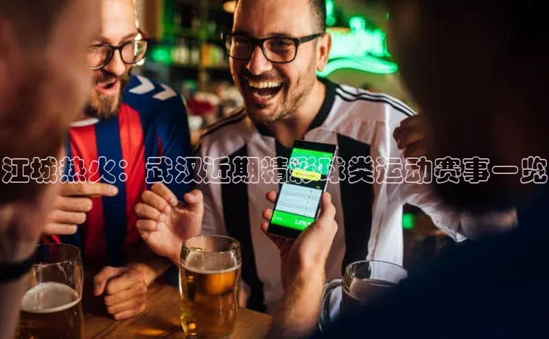 江城热火：武汉近期精彩球类运动赛事一览