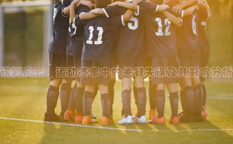 误判风云：运动赛事中的关键失误及其影响分析
