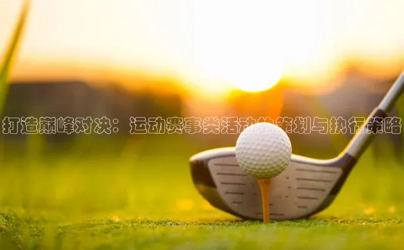 打造巅峰对决：运动赛事类活动的策划与执行策略