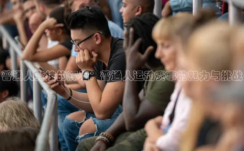 普通人竞技的辉煌：普通人运动赛事的魅力与挑战