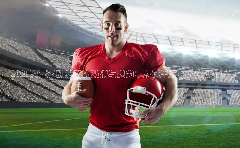 2021陕西运动赛事的激情与魅力：从这里开始的精彩旅程